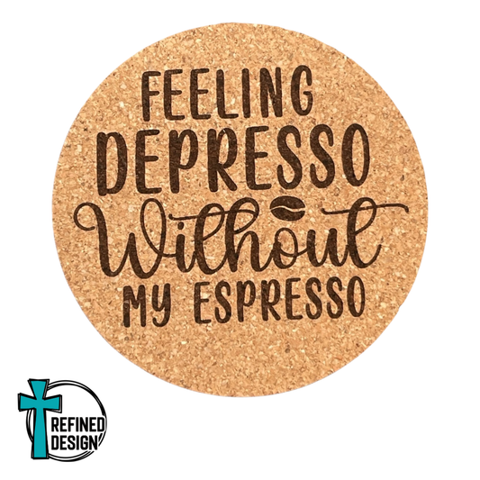 "Feeling Depresso Without My Espresso" Cork Coaster